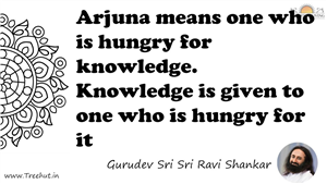 Arjuna means one who is hungry for knowledge. Knowledge is... Quote by Gurudev Sri Sri Ravi Shankar, Mandala Coloring Page