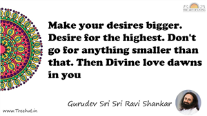 Make your desires bigger. Desire for the highest. Don