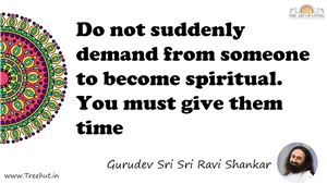 Do not suddenly demand from someone to become spiritual.... Quote by Gurudev Sri Sri Ravi Shankar, Mandala Coloring Page