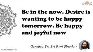 Be in the now. Desire is wanting to be happy tomorrow. Be... Quote by Gurudev Sri Sri Ravi Shankar, Mandala Coloring Page