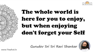The whole world is here for you to enjoy, but when enjoying... Quote by Gurudev Sri Sri Ravi Shankar, Mandala Coloring Page