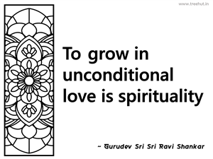 To grow in unconditional love is... Inspirational Quote by Gurudev Sri Sri Ravi Shankar