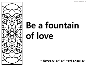 Be a fountain of love... Inspirational Quote by Gurudev Sri Sri Ravi Shankar