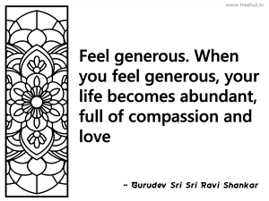 Feel generous. When you feel generous,... Inspirational Quote by Gurudev Sri Sri Ravi Shankar