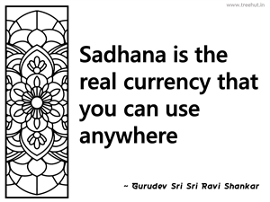 Sadhana is the real currency that you... Inspirational Quote by Gurudev Sri Sri Ravi Shankar