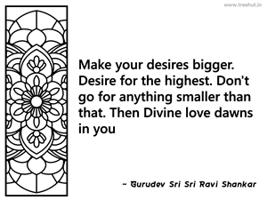 Make your desires bigger. Desire for... Inspirational Quote by Gurudev Sri Sri Ravi Shankar