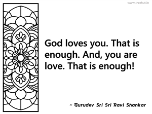 God loves you. That is enough. And, you... Inspirational Quote by Gurudev Sri Sri Ravi Shankar