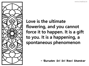Love is the ultimate flowering, and you... Inspirational Quote by Gurudev Sri Sri Ravi Shankar
