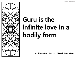 Guru is the infinite love in a bodily... Inspirational Quote by Gurudev Sri Sri Ravi Shankar