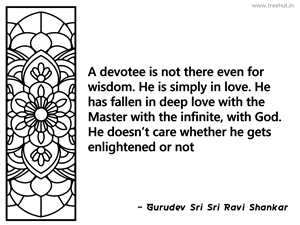 A devotee is not there even for wisdom.... Inspirational Quote by Gurudev Sri Sri Ravi Shankar