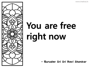 You are free right now... Inspirational Quote by Gurudev Sri Sri Ravi Shankar