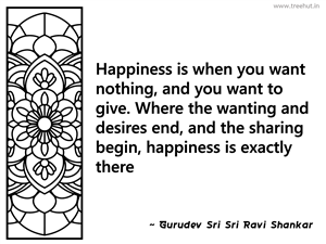 Happiness is when you want nothing, and... Inspirational Quote by Gurudev Sri Sri Ravi Shankar
