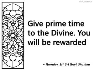 Give prime time to the Divine. You will... Inspirational Quote by Gurudev Sri Sri Ravi Shankar