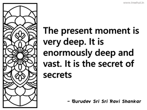 The present moment is very deep. It is... Inspirational Quote by Gurudev Sri Sri Ravi Shankar
