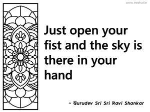 Just open your fist and the sky is... Inspirational Quote by Gurudev Sri Sri Ravi Shankar