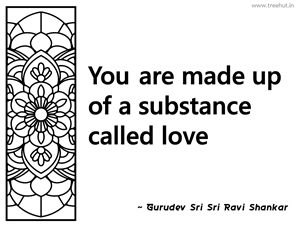 You are made up of a substance called... Inspirational Quote by Gurudev Sri Sri Ravi Shankar