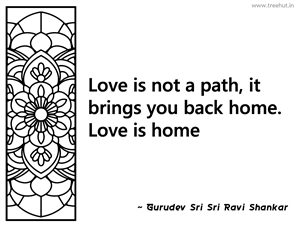 Love is not a path, it brings you back... Inspirational Quote by Gurudev Sri Sri Ravi Shankar