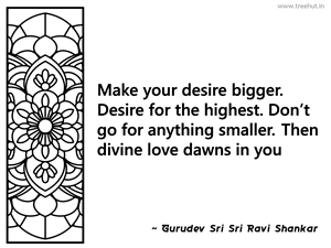 Make your desire bigger. Desire for the... Inspirational Quote by Gurudev Sri Sri Ravi Shankar
