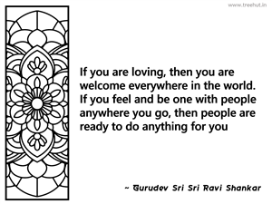 If you are loving, then you are welcome... Inspirational Quote by Gurudev Sri Sri Ravi Shankar